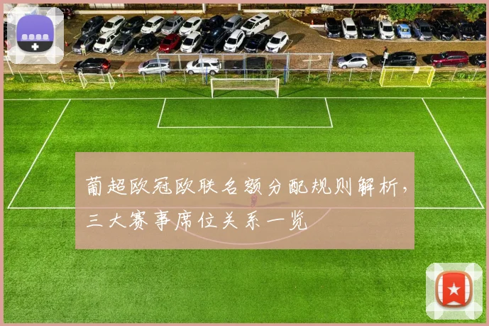 葡超欧冠欧联名额分配规则解析,三大赛事席位关系一览