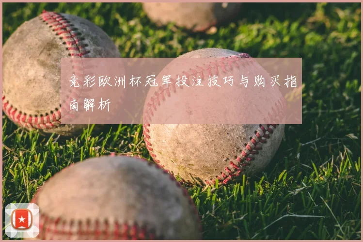 竞彩欧洲杯冠军投注技巧与购买指南解析