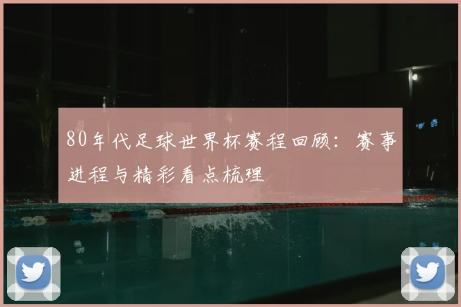 80年代足球世界杯赛程回顾:赛事进程与精彩看点梳理