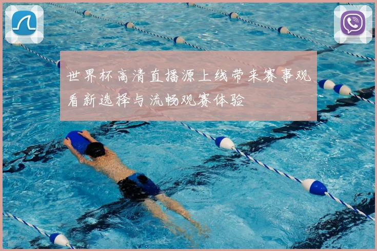 世界杯高清直播源上线带来赛事观看新选择与流畅观赛体验