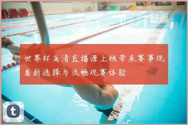 世界杯高清直播源上线带来赛事观看新选择与流畅观赛体验