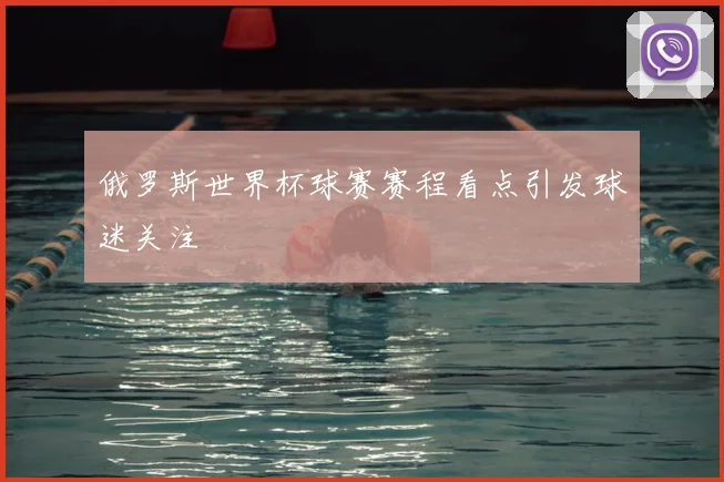 俄罗斯世界杯球赛赛程看点引发球迷关注