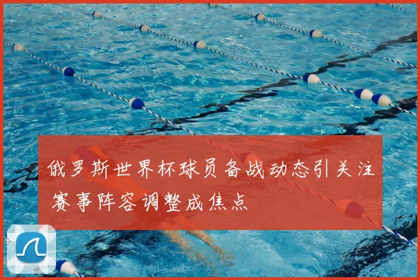 俄罗斯世界杯球员备战动态引关注 赛事阵容调整成焦点