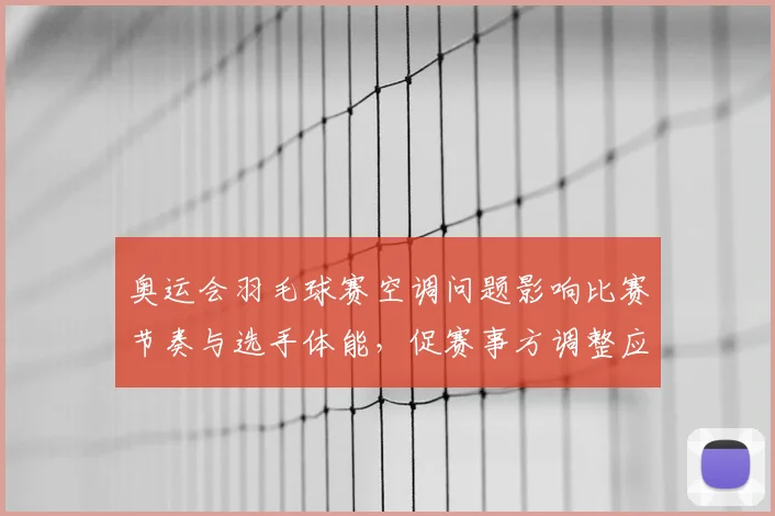 奥运会羽毛球赛空调问题影响比赛节奏与选手体能，促赛事方调整应对