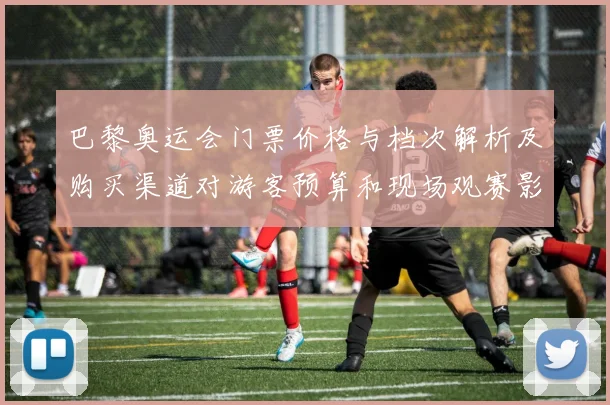 巴黎奥运会门票价格与档次解析及购买渠道对游客预算和现场观赛影响