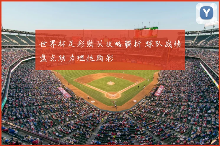 世界杯足彩购买攻略解析 球队战绩盘点助力理性购彩