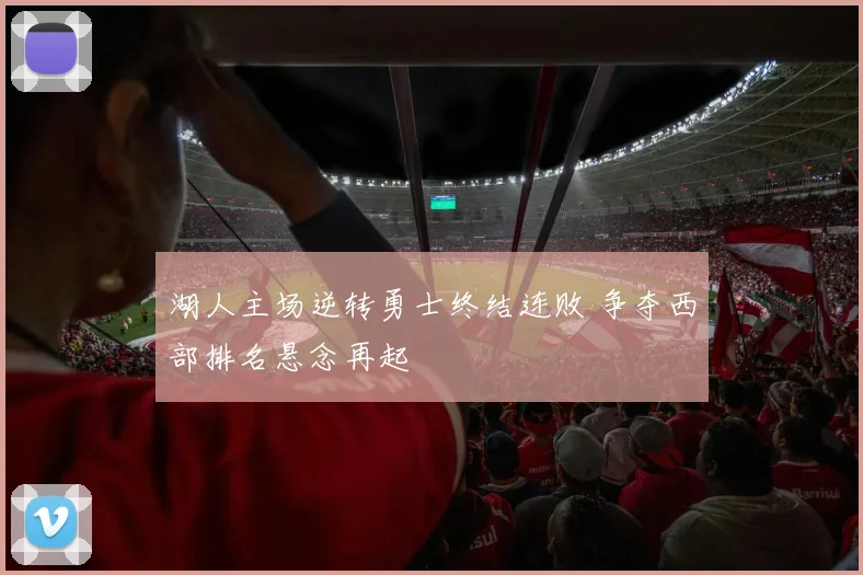 湖人主场逆转勇士终结连败 争夺西部排名悬念再起