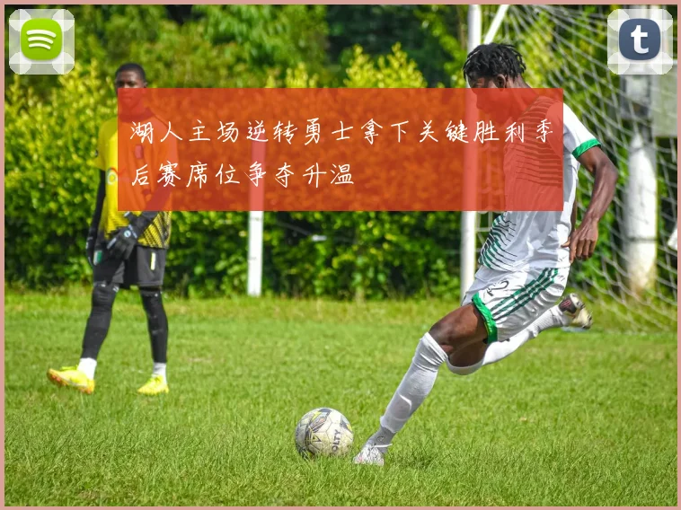 湖人主场逆转勇士拿下关键胜利季后赛席位争夺升温