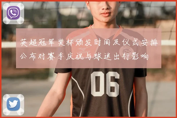 英超冠军奖杯颁发时间及仪式安排公布对赛季庆祝与球迷出行影响