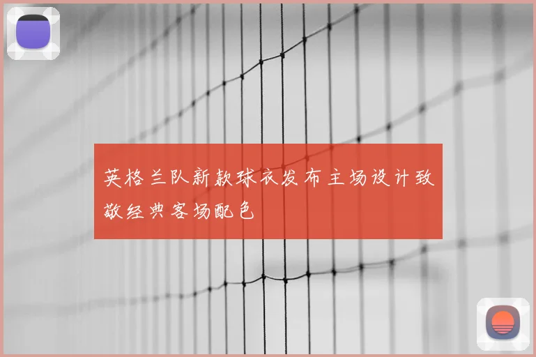 英格兰队新款球衣发布主场设计致敬经典客场配色