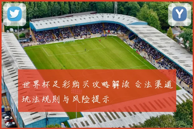世界杯足彩购买攻略解读 合法渠道玩法规则与风险提示