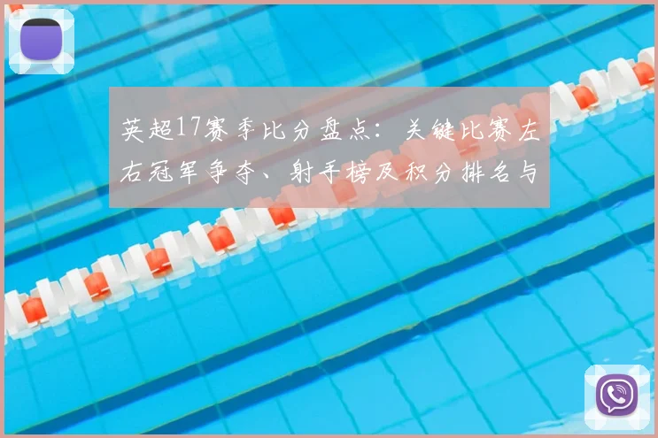 英超17赛季比分盘点：关键比赛左右冠军争夺、射手榜及积分排名与保级命运