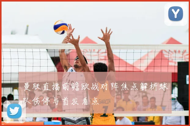 曼联直播前瞻欧战对阵焦点解析球队伤停与首发看点