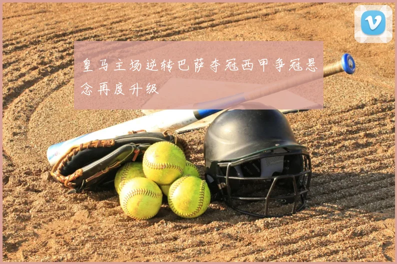 皇马主场逆转巴萨夺冠西甲争冠悬念再度升级