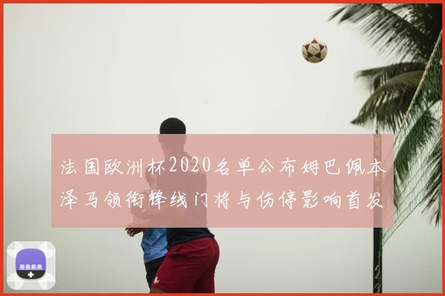 法国欧洲杯2020名单公布姆巴佩本泽马领衔锋线门将与伤停影响首发