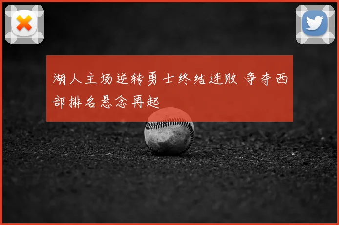 湖人主场逆转勇士终结连败 争夺西部排名悬念再起
