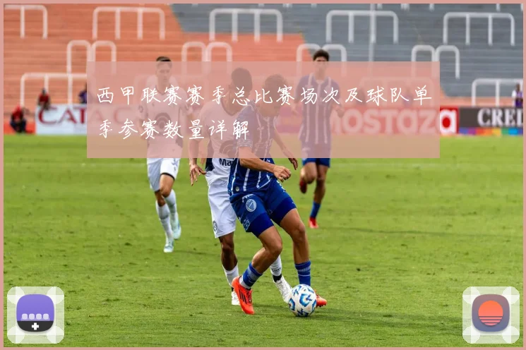 西甲联赛赛季总比赛场次及球队单季参赛数量详解