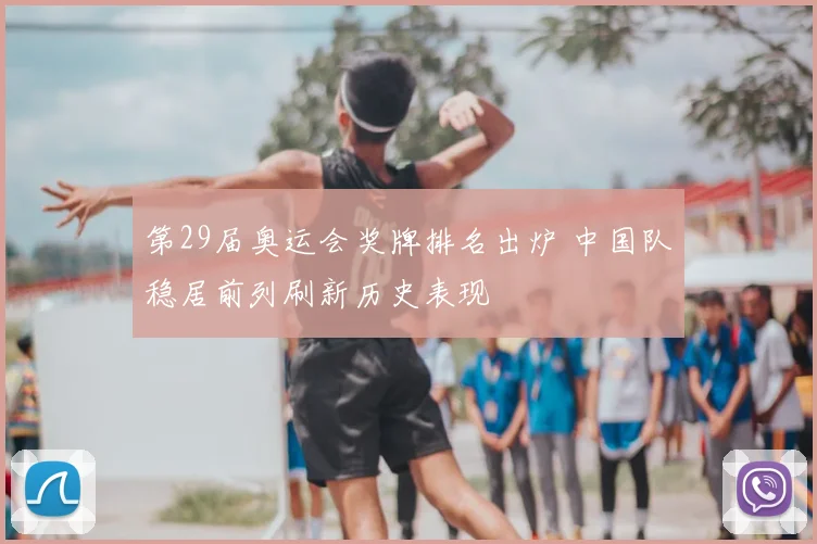 第29届奥运会奖牌排名出炉 中国队稳居前列刷新历史表现