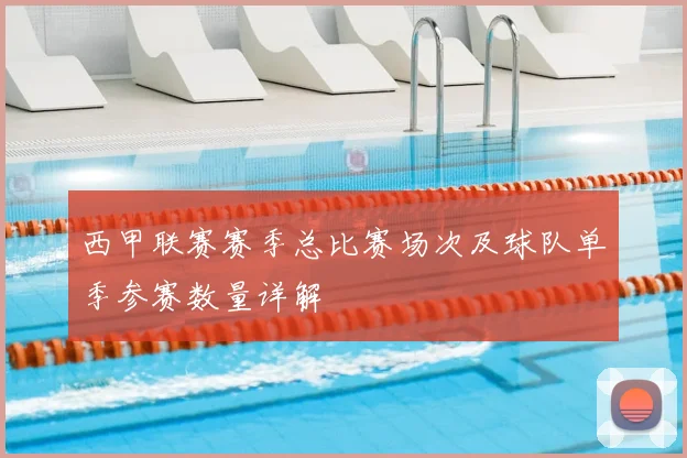 西甲联赛赛季总比赛场次及球队单季参赛数量详解