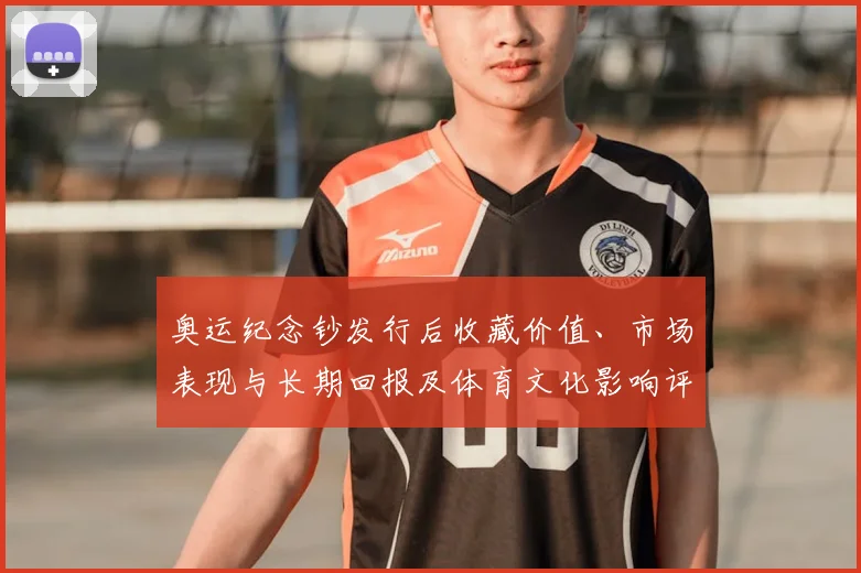 奥运纪念钞发行后收藏价值、市场表现与长期回报及体育文化影响评估