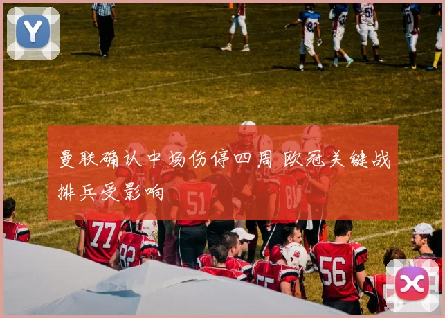 曼联确认中场伤停四周 欧冠关键战排兵受影响