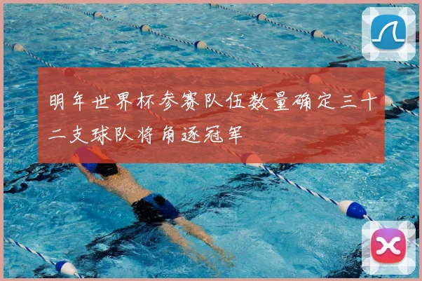 明年世界杯参赛队伍数量确定三十二支球队将角逐冠军