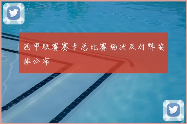 西甲联赛赛季总比赛场次及对阵安排公布