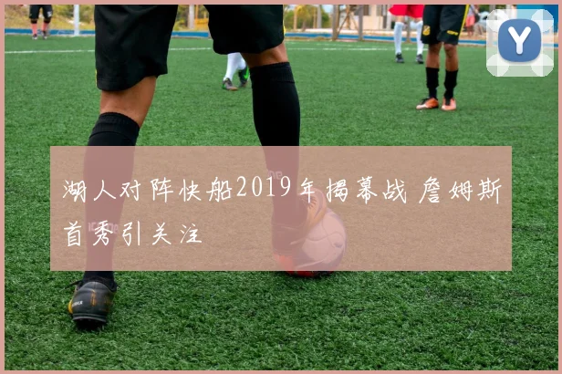 湖人对阵快船2019年揭幕战 詹姆斯首秀引关注