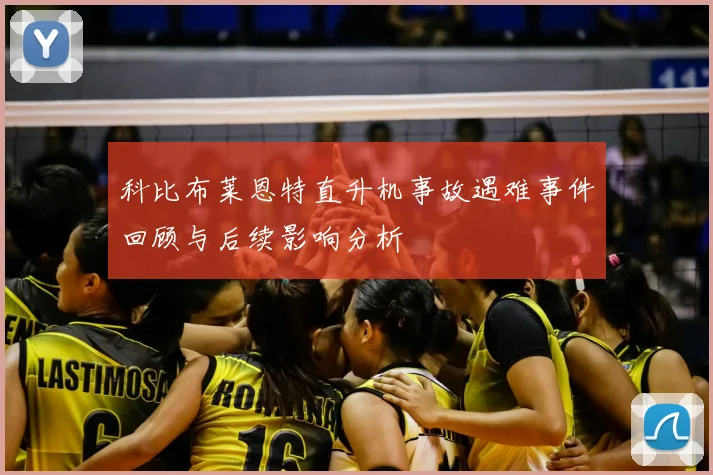 科比布莱恩特直升机事故遇难事件回顾与后续影响分析