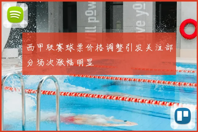 西甲联赛球票价格调整引发关注部分场次涨幅明显