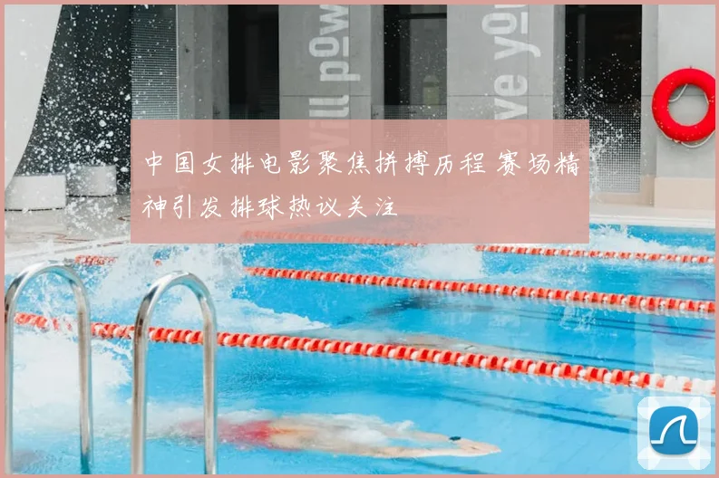 中国女排电影聚焦拼搏历程 赛场精神引发排球热议关注